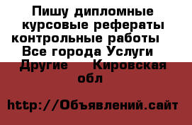 Пишу дипломные курсовые рефераты контрольные работы  - Все города Услуги » Другие   . Кировская обл.